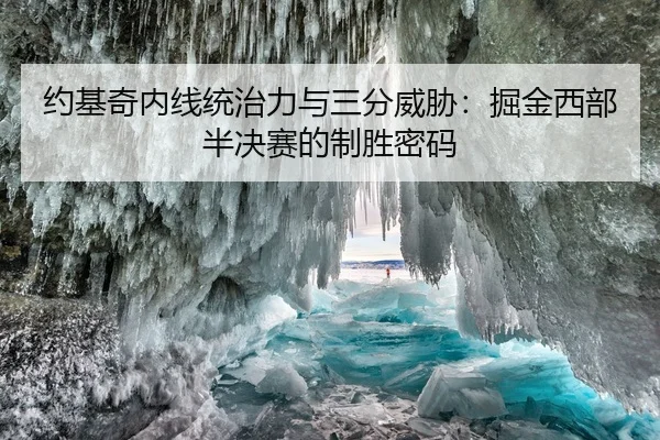 约基奇内线统治力与三分威胁：掘金西部半决赛的制胜密码