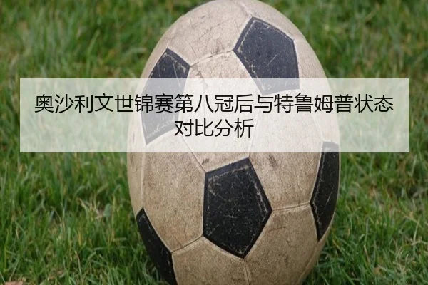 奥沙利文世锦赛第八冠后与特鲁姆普状态对比分析