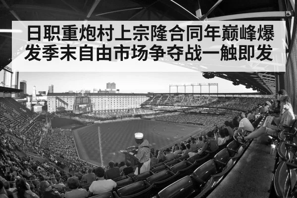 日职重炮村上宗隆合同年巅峰爆发季末自由市场争夺战一触即发