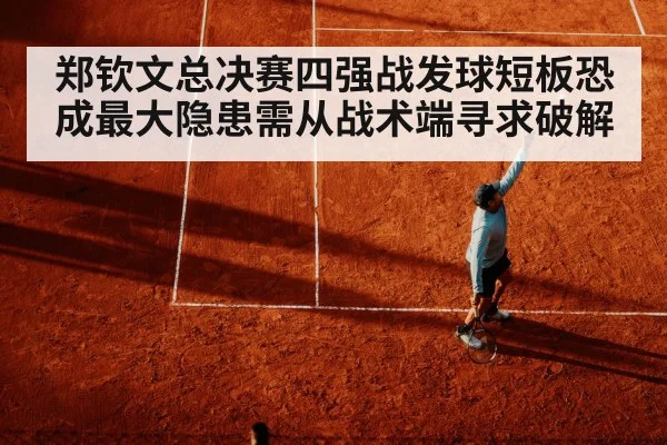 郑钦文总决赛四强战发球短板恐成最大隐患需从战术端寻求破解